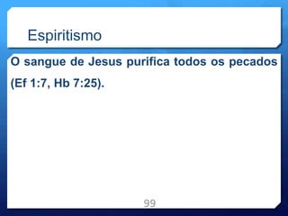 Espiritismo
O sangue de Jesus purifica todos os pecados
(Ef 1:7, Hb 7:25).
99
 