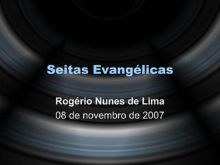 Seitas Evangélicas
Rogério Nunes de Lima
08 de novembro de 2007
 