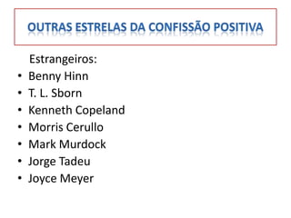 Estrangeiros:
•   Benny Hinn
•   T. L. Sborn
•   Kenneth Copeland
•   Morris Cerullo
•   Mark Murdock
•   Jorge Tadeu
•   Joyce Meyer
 