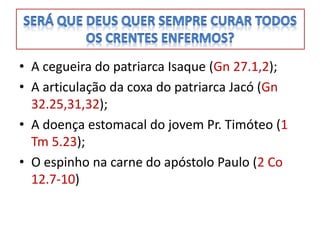 • A cegueira do patriarca Isaque (Gn 27.1,2);
• A articulação da coxa do patriarca Jacó (Gn
  32.25,31,32);
• A doença estomacal do jovem Pr. Timóteo (1
  Tm 5.23);
• O espinho na carne do apóstolo Paulo (2 Co
  12.7-10)
 