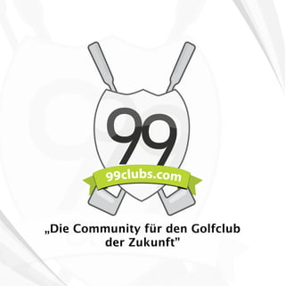 99

99        99
 „Die Community für den Golfclub
         der Zukunft”