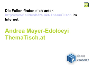 Die Folien finden sich unter http://www.slideshare.net/ThemaTisch  im Internet. Andrea Mayer-Edoloeyi ThemaTisch.at 