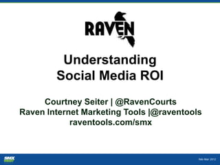 Understanding
        Social Media ROI
     Courtney Seiter | @RavenCourts
Raven Internet Marketing Tools |@raventools
            raventools.com/smx
 