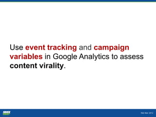 Use event tracking and campaign
variables in Google Analytics to assess
content virality.
 