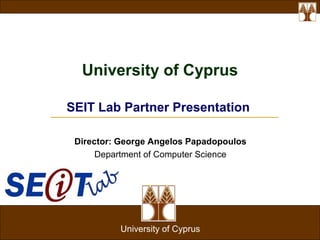 An Approach for Developing Adaptive, Mobile Applications with Separation of Concerns
University of Cyprus
Director: George Angelos Papadopoulos
Department of Computer Science
University of Cyprus
SEIT Lab Partner Presentation
 