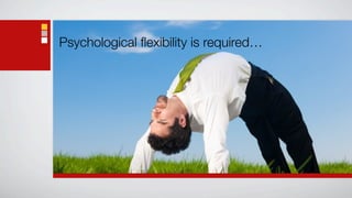 Psychological ﬂexibility is required…
 