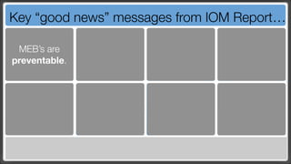 Key “good news” messages from IOM Report…

 MEB’s are
preventable.
 