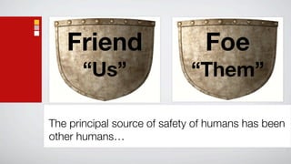 Friend                       Foe
       “Us”                  “Them”

The principal source of safety of humans has been
other humans…
 