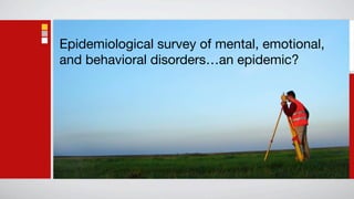 Epidemiological survey of mental, emotional,
and behavioral disorders…an epidemic?
 