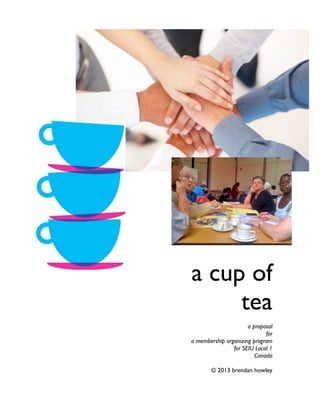 a cup of
tea
a proposal
for
a membership organizing program
for SEIU Local 1
Canada
© 2013 brendan howley
 
