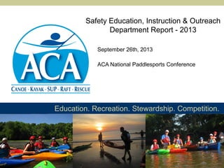 Safety Education, Instruction & Outreach
Department Report - 2013
September 26th, 2013
ACA National Paddlesports Conference

Education. Recreation. Stewardship. Competition.

 