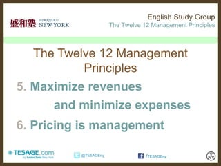 English Study Group
                      The Twelve 12 Management Principles



  The Twelve 12 Management
          Principles
5. Maximize revenues
      and minimize expenses
6. Pricing is management

          @TESAGEny               /TESAGEny
 