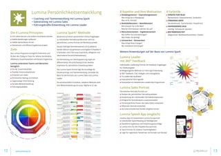 Die 4 Lumina Prinzipien
■■ Sich selbst kennen und andere einschätzen können
■■ Stabile Beziehungen aufbauen
■■ Vielfalt wertschätzen lernen
■■ Gemeinsam und effizient Ergebnisse erzielen
Ziele
Das Lumina Programm ermöglicht Erkenntnis und
fördert den Dialog im Team für tieferes Verständnis,
effektivere Zusammenarbeit und bessere Ergebnisse.
Lumina unterstützt Teams und Menschen
bezüglich:
■■ Art der Zusammenarbeit
■■ Flexibler Kommunikationsstil
■■ Erreichen von Zielen
■■ Persönlicher Beitrag und Stärken
■■ Gegenseitige Unterstützung
■■ Gezielte Weiterentwicklung
■■ Führungsqualitäten
Lumina Spark®
Methode
Basierend auf einem persönlichen Online-Fragebogen
zu individuellen Verhaltenspräferenzen wird ein
persönliches Lumina Portrait mit Workbook erstellt.
Situativ bedingte Verhaltensweisen (24 Qualitäten)
werden Bottom-Up gemessen und ergeben 8 Aspekte in
4 Farbstilen und 3 Personas (natürliche, alltägliche und
übertriebene Persönlichkeitsebenen).
Die Vermeidung von Stereotypisierung ergibt ein
differenziertes Persönlichkeitsportrait, welches
Inspiration für persönliche Entwicklung liefert.
Das Lumina Spark Portrait legt die Grundlage für
Einzelcoachings und Teamentwicklung und bildet die
Basis für die Portraits von Lumina Sales und Lumina
Leader.
Die wissenschaftlich fundierte, validierte Methode stellt
eine Weiterentwicklung von Jung / BigFive et al. dar.
Lumina Persönlichkeitsentwicklung
•	Coaching und Teamentwicklung mit Lumina Spark
•	Salestraining mit Lumina Sales
•	Führungskräfte-Entwicklung mit Lumina Leader
8 Aspekte und Ihre Motivation
■■ Disziplingesteuert – Inspirationsgesteuert
Was bringt Sie in Bewegung?
Was ist Ihr Antrieb?
■■ Realitätsfokussiert – Ideenfokussiert
Wie schauen Sie in die Welt?
Welche Informationen nehmen Sie auf?
■■ Menschenorientiert – Ergebnisorientiert
Wie treffen Sie Entscheidungen?
Was finden Sie wichtig?
■■ Introvertiert – Extravertiert
Was bringt Ihnen Energie?
Wo investieren Sie Energie?
4 Farbstile
■■ SORGFÄLTIGES BLAU
Beobachtend. Faktenorientiert. Verlässlich.
■■ FÖRDENDES GRÜN
Verständnisvoll. Teamorientiert. Empathisch.
■■ INSPIRIERENDES GELB
Gesellig. Fantasievoll. Spontan.
■■ BESTIMMENDES ROT
Zielgerichtet. Wettbewerbsorientiert. Initiativ.
Weitere Anwendungen auf der Basis von Lumina Spark
Lumina Leader
mit 360° Feedback
Individuelles Leadership Portrait mit Feedback-Fragebogen
für Feedbackgeber
■■ Alltagstaugliche Methode zur Führungs-Entwicklung
■■ 360° Feedback: Chef, Kollegen und Untergebene.
■■ 16 Leadership-Qualitäten
■■ 4 persönliche Führungsstile
■■ Kompatibel mit bestehenden Leadership-Programmen
Lumina Sales Portrait
Persönliches Vertriebs-Portrait zur:
■■ Analyse der persönlichen Vertriebsqualitäten
■■ Entwicklung der individuellen Vertriebskompetenzen
■■ Erfolgreiche Vertriebsteams zusammenstellen
■■ Firmenspezifiche Phasen des Sales-Zyklus entwickeln
■■ Effizienten Vertrieb entwickeln
■■ Auf unterschiedlichste Kunden eingehen lernen
Lumina Splash App (englisch)
Intuitive App mit kostenlosem Lumina Kurzportrait
■■ Individuelles Speed Reading auf Mobilgeräten
■■ Detaillierte Ergebnisse und Entwicklungsvorschläge
■■ Lumina Intro für die 8 Aspekte (Kurzportrait)
■■ Team-Portrait mit anderen Teammitgliedern
■■ Login für registrierte Teilnehmer mit Kontakt zum Berater
12 13www.pelzerap.de
 