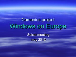 Comenius project
Windows on Europe
     Seixal meeting
       may 2012
 