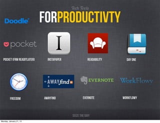 Tech Tools

                             forproductivty

  Pocket (Frm readitLater)     Instapaper               Readability     day one




         Freedom             Awayfind               evernote          Workflowy



                                            Seize the day!
Monday, January 21, 13
 