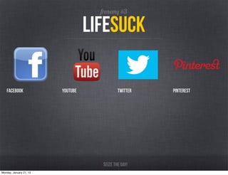 frenemy #3

                                   lifeSuck

   facebook              youtube              Twitter   pinterest




                                      Seize the day!
Monday, January 21, 13
 