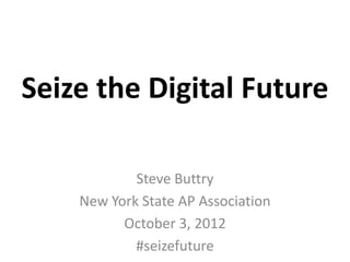 Seize the Digital Future

            Steve Buttry
    New York State AP Association
          October 3, 2012
            #seizefuture
 