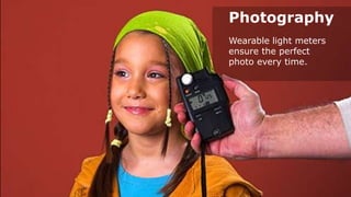 Photography
Wearable light meters
ensure the perfect
photo every time.

 