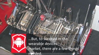The Challenges you face.

…But, to succeed in the
wearable devices
market, there are a few things
needed.

 