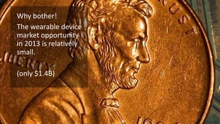Why bother!
The wearable device
market opportunity
in 2013 is relatively
small.
(only $1.4B)

 