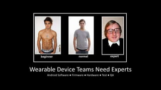 Wearable Device Teams Need Experts
Android Software ● Firmware ● Hardware ● Test ● QA

 