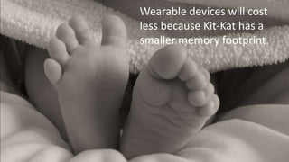 Wearable devices will cost
less because Kit-Kat has a
smaller memory footprint.

 