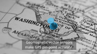Geomagnetic vector sensors
make GPS pin-point accurate.

 