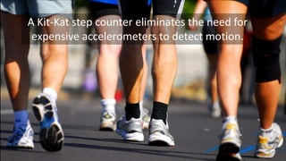A Kit-Kat step counter eliminates the need for
expensive accelerometers to detect motion.

 