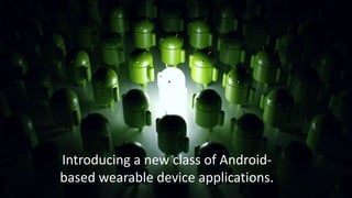 Introducing a new class of Androidbased wearable device applications.

 