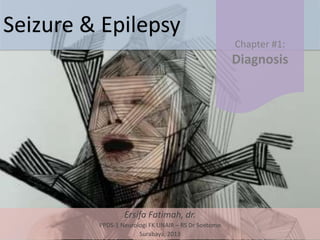 Seizure & Epilepsy
Ersifa Fatimah, dr.
PPDS-1 Neurologi FK UNAIR – RS Dr Soetomo
Surabaya, 2013
Chapter #1:
Diagnosis
 