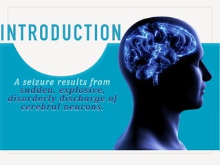 INTRODUCTION
A"seizure"results"from"
sudden,'explosive,'
disorderly)discharge)of)
cerebral'neurons.
 