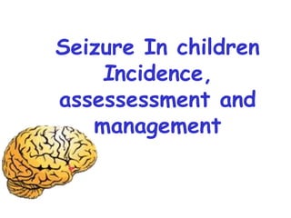 Seizure In children
Incidence,
assessessment and
management
 
