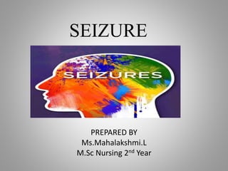 SEIZURE
PREPARED BY
Ms.Mahalakshmi.L
M.Sc Nursing 2nd Year
 