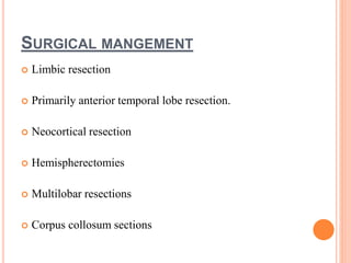SURGICAL MANGEMENT
 Limbic resection
 Primarily anterior temporal lobe resection.
 Neocortical resection
 Hemispherectomies
 Multilobar resections
 Corpus collosum sections
 
