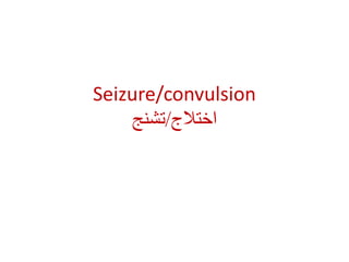 Seizure/convulsion
‫اختالج‬
/
‫تشنج‬
 