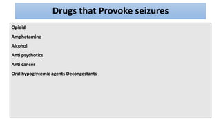 Drugs that Provoke seizures
Opioid
Amphetamine
Alcohol
Anti psychotics
Anti cancer
Oral hypoglycemic agents Decongestants
 