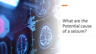 What are the
Potential cause
of a seizure?
 