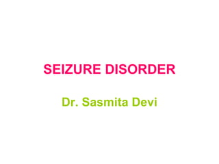 SEIZURE DISORDER
Dr. Sasmita Devi
 
