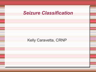 Seizure Classification
Kelly Caravetta, CRNP
 