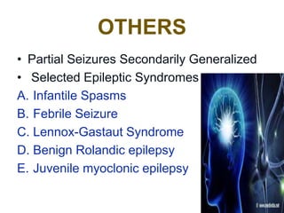 OTHERS
• Partial Seizures Secondarily Generalized
• Selected Epileptic Syndromes
A. Infantile Spasms
B. Febrile Seizure
C. Lennox-Gastaut Syndrome
D. Benign Rolandic epilepsy
E. Juvenile myoclonic epilepsy
 