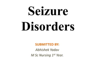 Seizure
Disorders
SUBMITTED BY:
Abhishek Yadav
M Sc Nursing 1st Year.
 