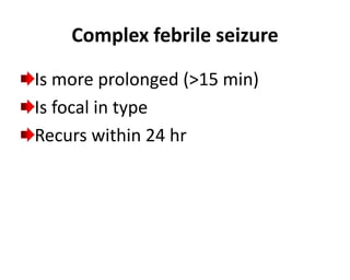 Complex febrile seizure
Is more prolonged (>15 min)
Is focal in type
Recurs within 24 hr
 