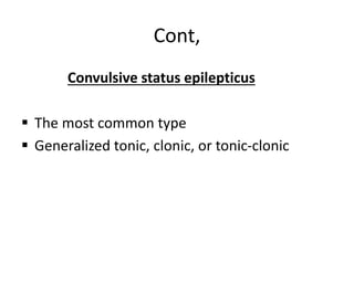 Cont,
Convulsive status epilepticus
 The most common type
 Generalized tonic, clonic, or tonic-clonic
 