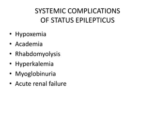 SYSTEMIC COMPLICATIONS
OF STATUS EPILEPTICUS
• Hypoxemia
• Academia
• Rhabdomyolysis
• Hyperkalemia
• Myoglobinuria
• Acute renal failure
 