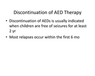 Discontinuation of AED Therapy
• Discontinuation of AEDs is usually indicated
when children are free of seizures for at least
2 yr
• Most relapses occur within the first 6 mo
 