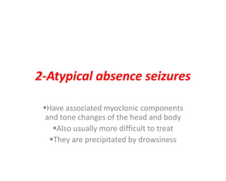 2-Atypical absence seizures
Have associated myoclonic components
and tone changes of the head and body
Also usually more...