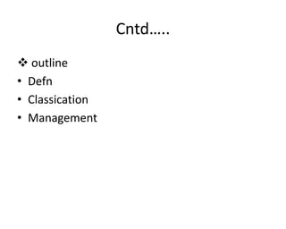 Cntd…..
 outline
• Defn
• Classication
• Management
 