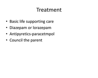 Treatment
• Basic life supporting care
• Diazepam or lorazepam
• Antipyretics-paracetmpol
• Council the parent
 