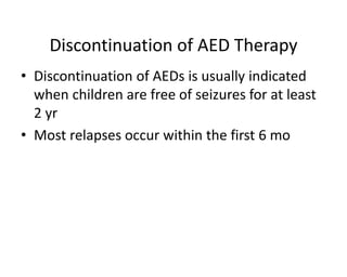 Discontinuation of AED Therapy
• Discontinuation of AEDs is usually indicated
when children are free of seizures for at le...