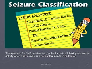 Barry Kidd 2010 34
The approach for EMS considers any patient who is still having seizure-like
activity when EMS arrives, is a patient that needs to be treated.
 